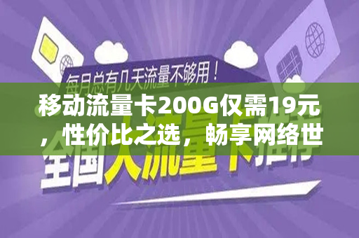 移动流量卡200G仅需19元，性价比之选，畅享网络世界