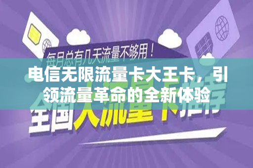 电信无限流量卡大王卡，引领流量革命的全新体验