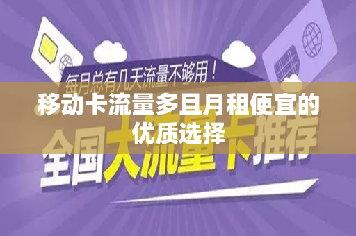 移动卡流量多且月租便宜的优质选择