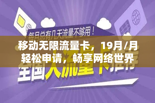 移动无限流量卡，19月/月轻松申请，畅享网络世界