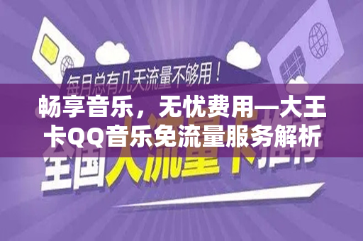 畅享音乐，无忧费用—大王卡QQ音乐免流量服务解析