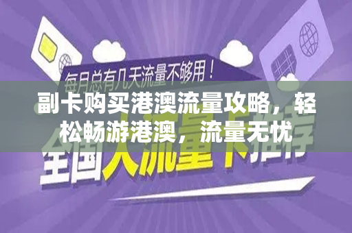 副卡购买港澳流量攻略，轻松畅游港澳，流量无忧