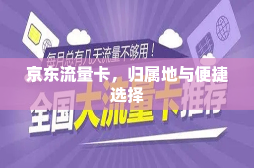 京东流量卡，归属地与便捷选择