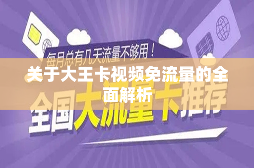 关于大王卡视频免流量的全面解析
