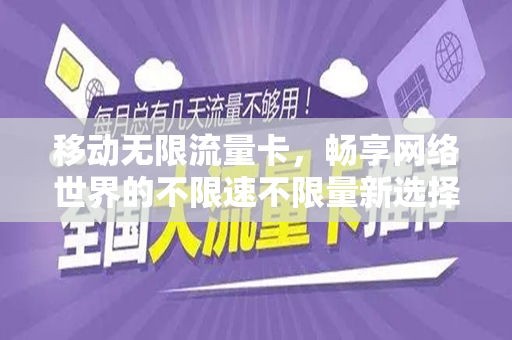 移动无限流量卡，畅享网络世界的不限速不限量新选择