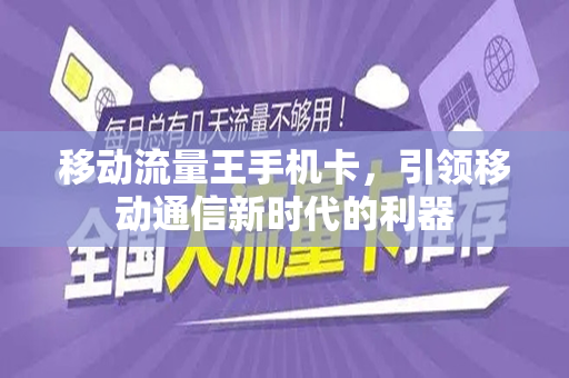 移动流量王手机卡，引领移动通信新时代的利器