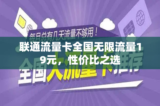 联通流量卡全国无限流量19元，性价比之选