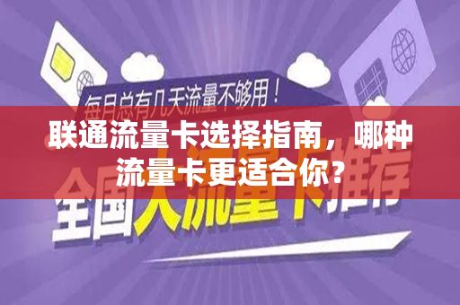 联通流量卡选择指南，哪种流量卡更适合你？