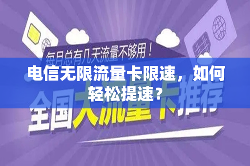电信无限流量卡限速，如何轻松提速？