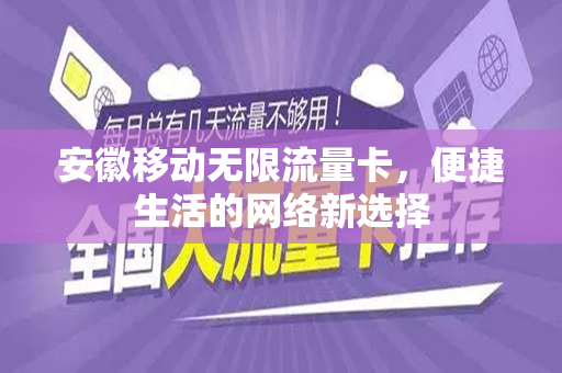 安徽移动无限流量卡，便捷生活的网络新选择