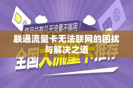 联通流量卡无法联网的困扰与解决之道