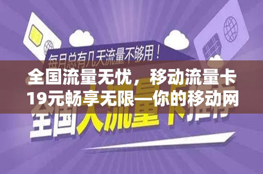 全国流量无忧，移动流量卡19元畅享无限—你的移动网络新选择