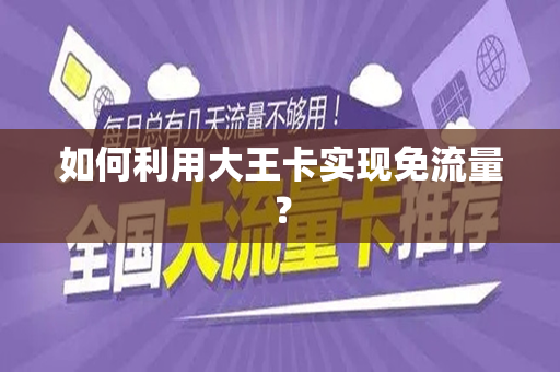 如何利用大王卡实现免流量？