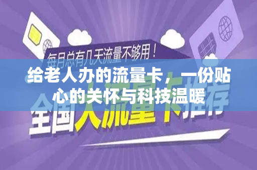 给老人办的流量卡，一份贴心的关怀与科技温暖