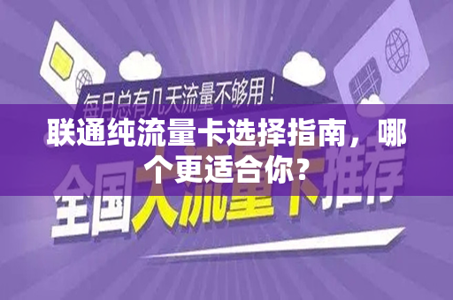 联通纯流量卡选择指南，哪个更适合你？