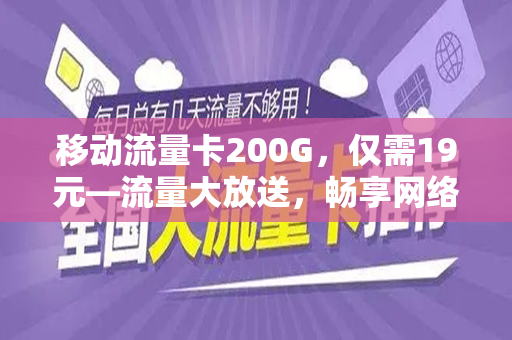 移动流量卡200G，仅需19元—流量大放送，畅享网络世界