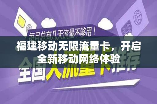 福建移动无限流量卡，开启全新移动网络体验