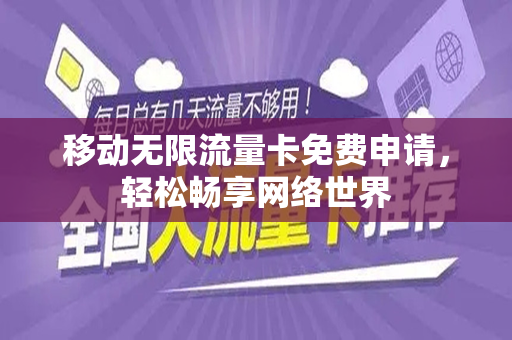 移动无限流量卡免费申请，轻松畅享网络世界