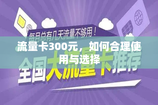 流量卡300元，如何合理使用与选择