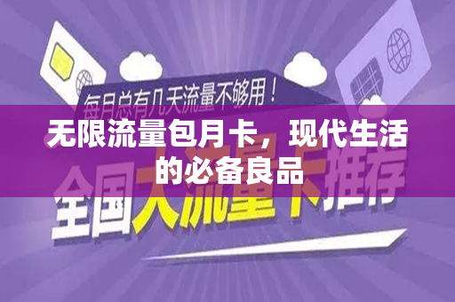 无限流量包月卡，现代生活的必备良品