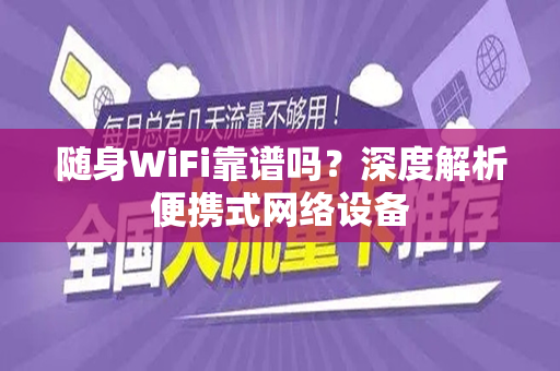 随身WiFi靠谱吗？深度解析便携式网络设备