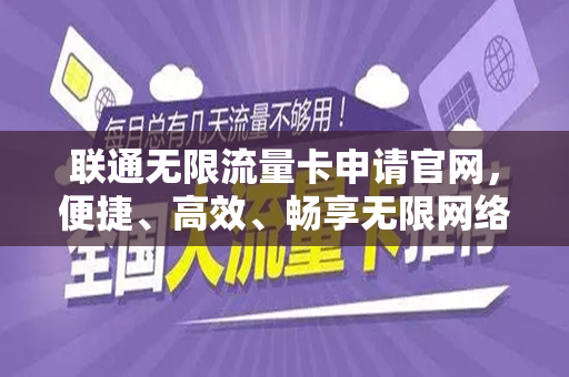 联通无限流量卡申请官网，便捷、高效、畅享无限网络体验