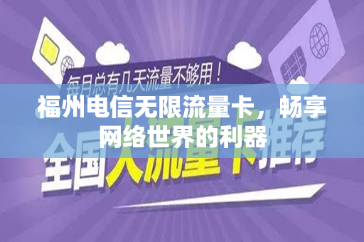 福州电信无限流量卡，畅享网络世界的利器