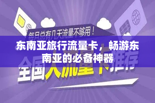 东南亚旅行流量卡，畅游东南亚的必备神器
