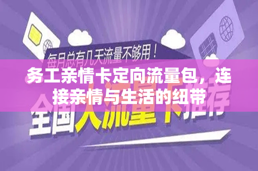 务工亲情卡定向流量包，连接亲情与生活的纽带