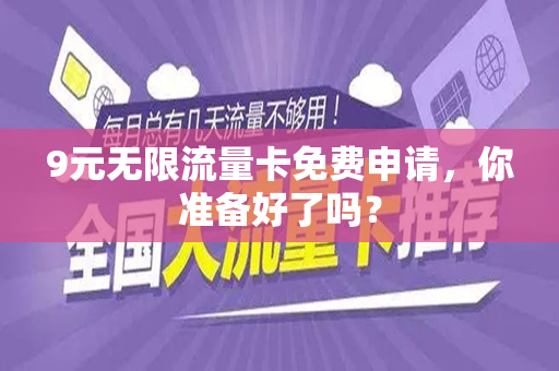 9元无限流量卡免费申请，你准备好了吗？