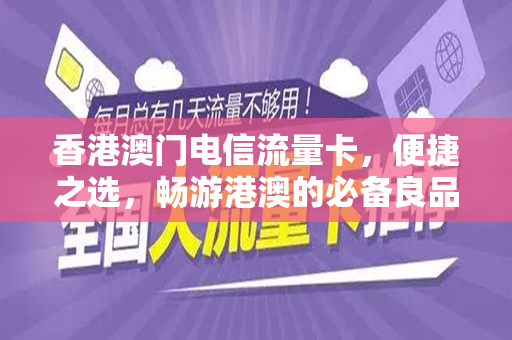 香港澳门电信流量卡，便捷之选，畅游港澳的必备良品