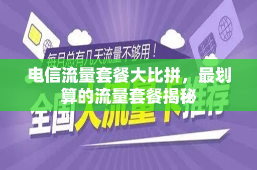 电信流量套餐大比拼，最划算的流量套餐揭秘