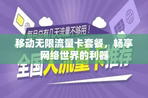 移动无限流量卡套餐，畅享网络世界的利器