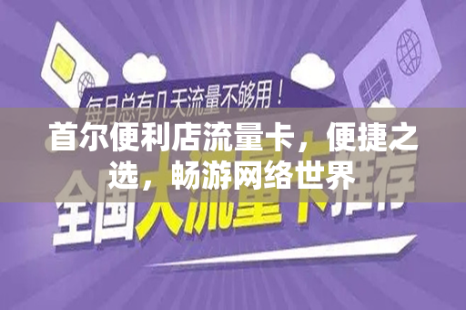 首尔便利店流量卡，便捷之选，畅游网络世界