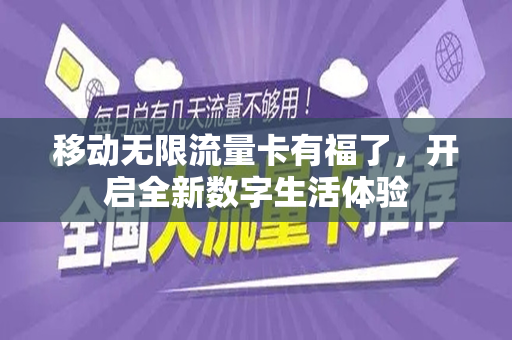 移动无限流量卡有福了，开启全新数字生活体验