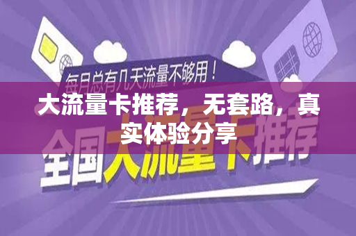 大流量卡推荐，无套路，真实体验分享