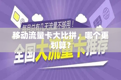 移动流量卡大比拼，哪个更划算？