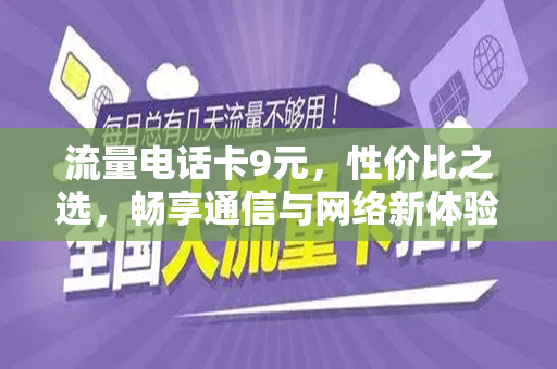 流量电话卡9元，性价比之选，畅享通信与网络新体验