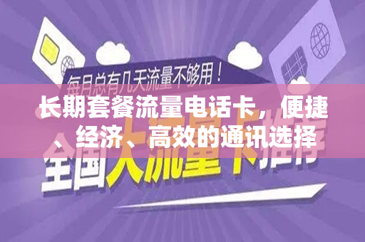 长期套餐流量电话卡，便捷、经济、高效的通讯选择