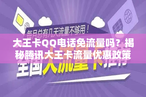 大王卡QQ电话免流量吗？揭秘腾讯大王卡流量优惠政策