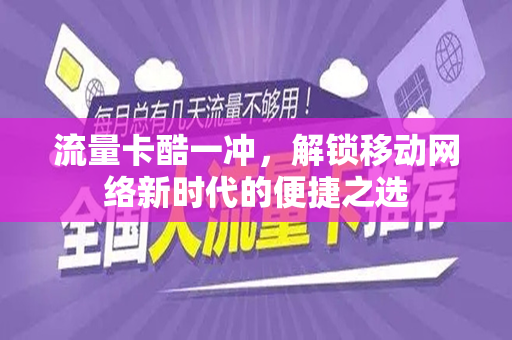 流量卡酷一冲，解锁移动网络新时代的便捷之选