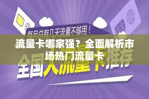 流量卡哪家强？全面解析市场热门流量卡