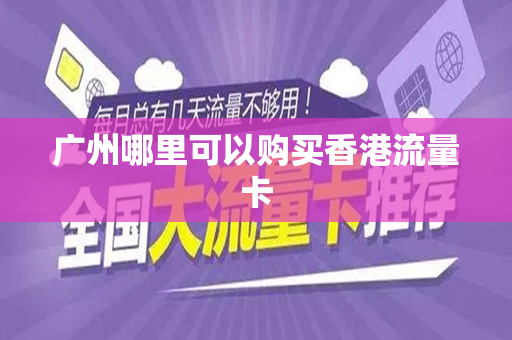 广州哪里可以购买香港流量卡