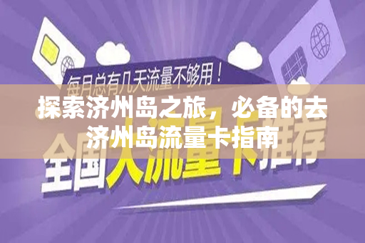探索济州岛之旅，必备的去济州岛流量卡指南