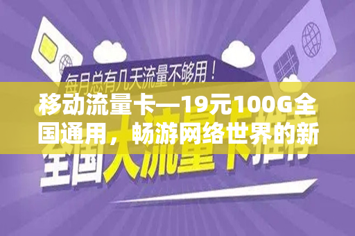 移动流量卡—19元100G全国通用，畅游网络世界的新选择