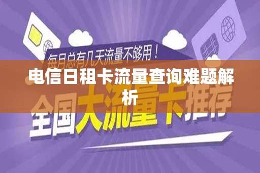 电信日租卡流量查询难题解析