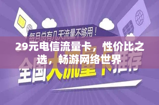29元电信流量卡，性价比之选，畅游网络世界