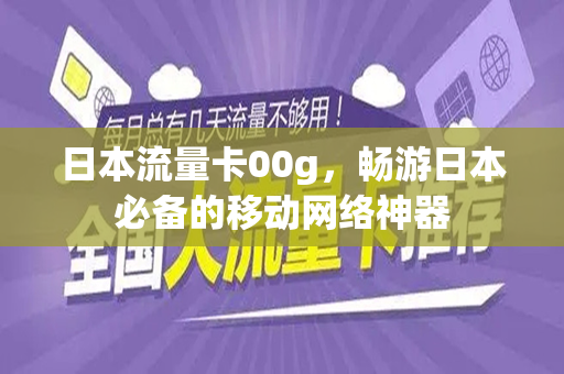 日本流量卡00g，畅游日本必备的移动网络神器
