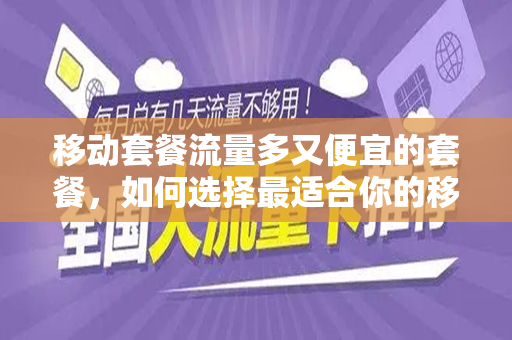 移动套餐流量多又便宜的套餐，如何选择最适合你的移动套餐？