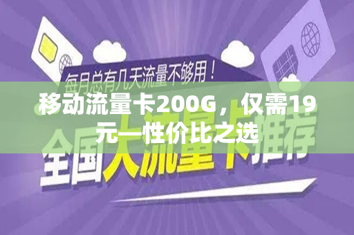 移动流量卡200G，仅需19元—性价比之选
